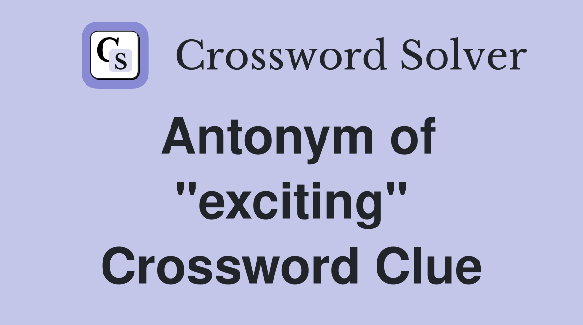 Antonym of exciting Crossword Clue Answers Crossword Solver